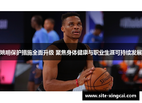 姚明保护措施全面升级 聚焦身体健康与职业生涯可持续发展