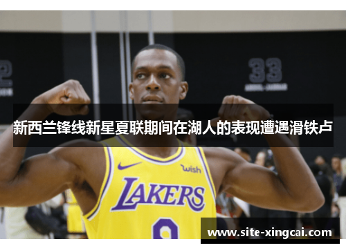 新西兰锋线新星夏联期间在湖人的表现遭遇滑铁卢