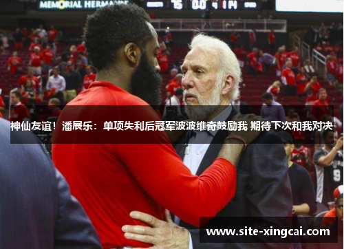 神仙友谊！潘展乐：单项失利后冠军波波维奇鼓励我 期待下次和我对决