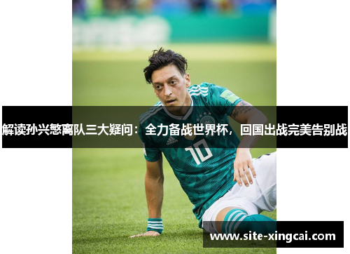 解读孙兴慜离队三大疑问：全力备战世界杯，回国出战完美告别战